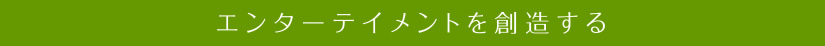 エンターテイメントを創造する